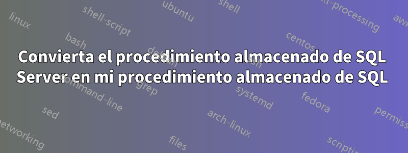 Convierta el procedimiento almacenado de SQL Server en mi procedimiento almacenado de SQL