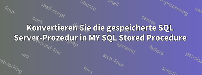 Konvertieren Sie die gespeicherte SQL Server-Prozedur in MY SQL Stored Procedure