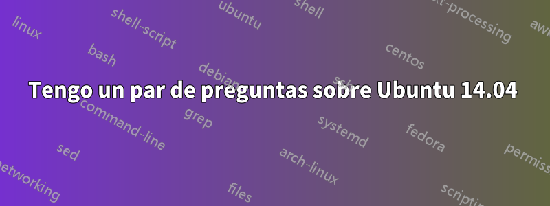 Tengo un par de preguntas sobre Ubuntu 14.04