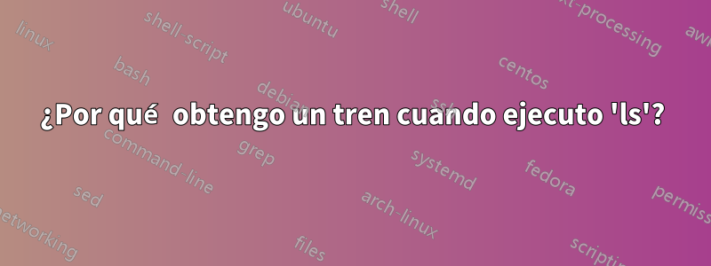 ¿Por qué obtengo un tren cuando ejecuto 'ls'?