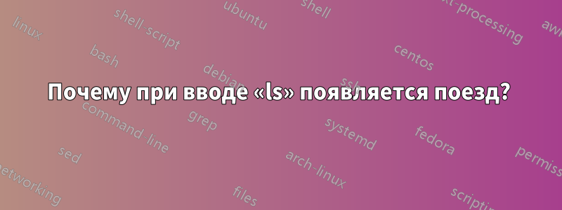 Почему при вводе «ls» появляется поезд?