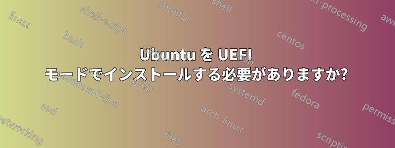 Ubuntu を UEFI モードでインストールする必要がありますか?