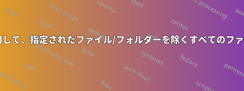 コマンドラインを使用して、指定されたファイル/フォルダーを除くすべてのファイルを削除しますか?