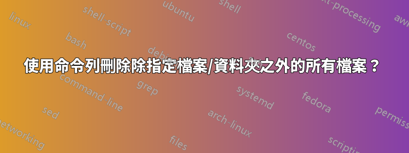 使用命令列刪除除指定檔案/資料夾之外的所有檔案？