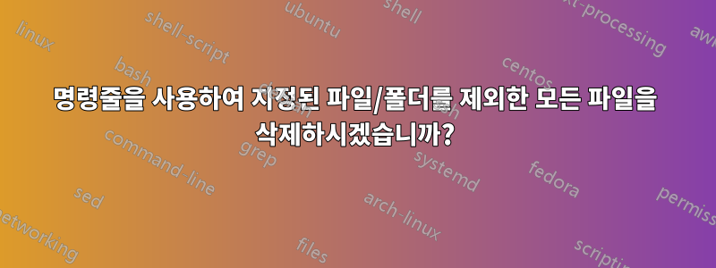 명령줄을 사용하여 지정된 파일/폴더를 제외한 모든 파일을 삭제하시겠습니까?