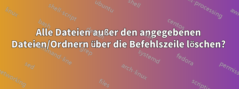 Alle Dateien außer den angegebenen Dateien/Ordnern über die Befehlszeile löschen?