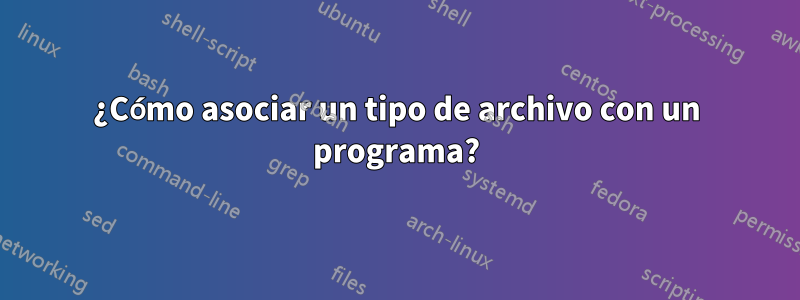 ¿Cómo asociar un tipo de archivo con un programa?