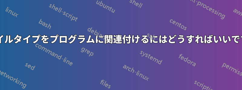 ファイルタイプをプログラムに関連付けるにはどうすればいいですか?