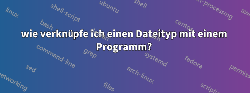 wie verknüpfe ich einen Dateityp mit einem Programm?