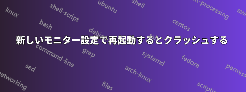 新しいモニター設定で再起動するとクラッシュする