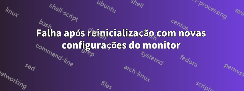 Falha após reinicialização com novas configurações do monitor