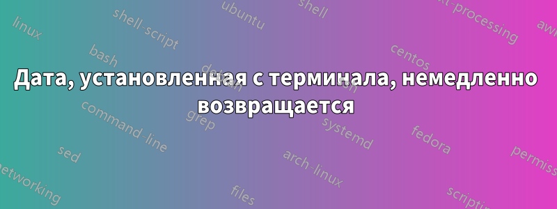 Дата, установленная с терминала, немедленно возвращается