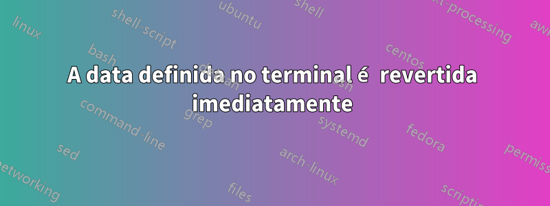 A data definida no terminal é revertida imediatamente