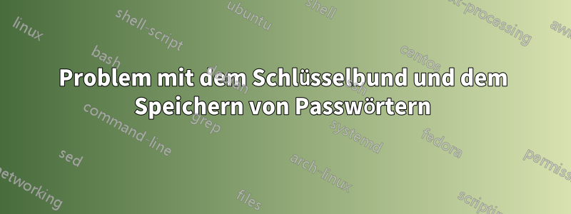 Problem mit dem Schlüsselbund und dem Speichern von Passwörtern