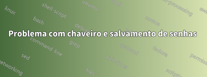 Problema com chaveiro e salvamento de senhas