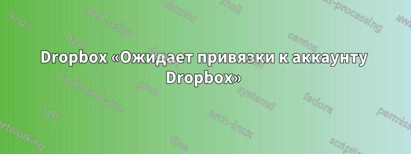 Dropbox «Ожидает привязки к аккаунту Dropbox»