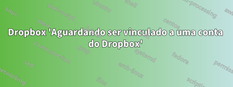 Dropbox 'Aguardando ser vinculado a uma conta do Dropbox'