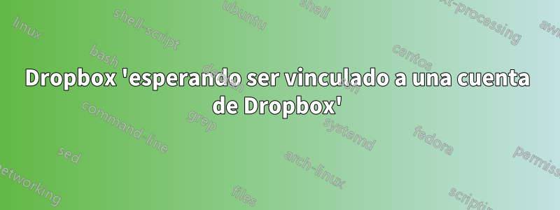 Dropbox 'esperando ser vinculado a una cuenta de Dropbox'