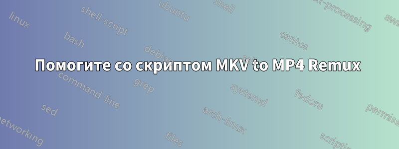 Помогите со скриптом MKV to MP4 Remux