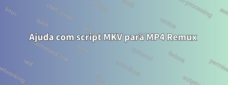 Ajuda com script MKV para MP4 Remux