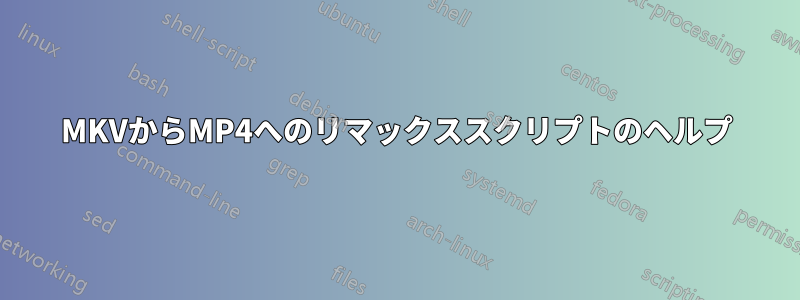 MKVからMP4へのリマックススクリプトのヘルプ