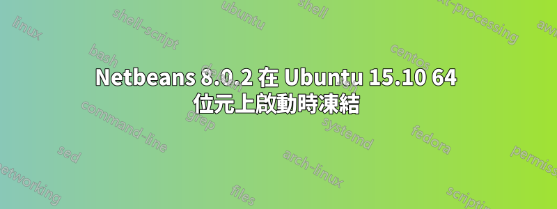 Netbeans 8.0.2 在 Ubuntu 15.10 64 位元上啟動時凍結