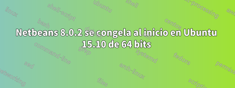 Netbeans 8.0.2 se congela al inicio en Ubuntu 15.10 de 64 bits