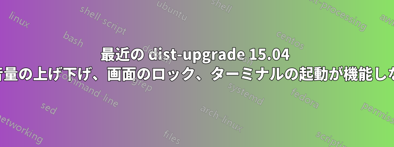 最近の dist-upgrade 15.04 の音量の上げ下げ、画面のロック、ターミナルの起動が機能しない