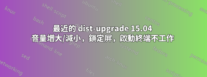 最近的 dist-upgrade 15.04 音量增大/減小，鎖定屏，啟動終端不工作