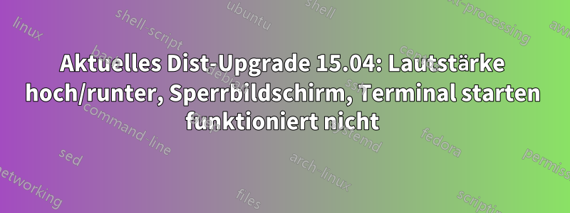 Aktuelles Dist-Upgrade 15.04: Lautstärke hoch/runter, Sperrbildschirm, Terminal starten funktioniert nicht