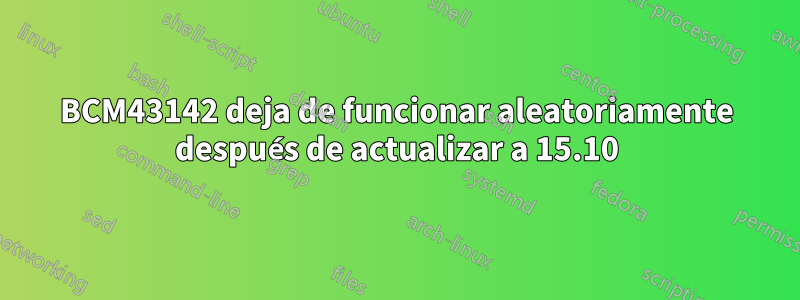 BCM43142 deja de funcionar aleatoriamente después de actualizar a 15.10