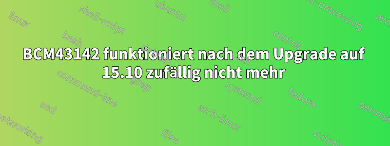 BCM43142 funktioniert nach dem Upgrade auf 15.10 zufällig nicht mehr