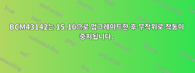 BCM43142는 15.10으로 업그레이드한 후 무작위로 작동이 중지됩니다.