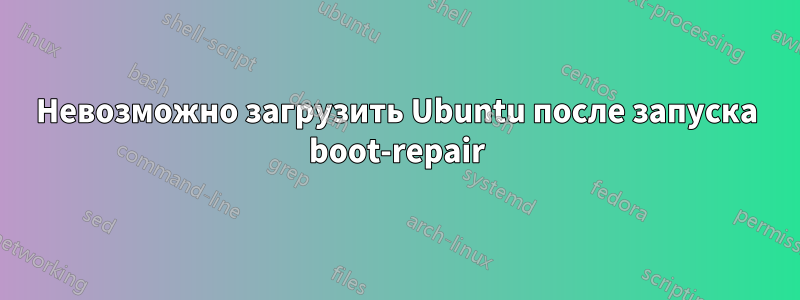 Невозможно загрузить Ubuntu после запуска boot-repair