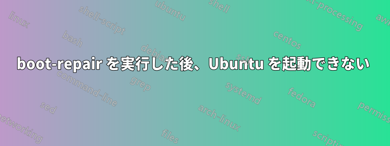 boot-repair を実行した後、Ubuntu を起動できない