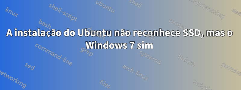 A instalação do Ubuntu não reconhece SSD, mas o Windows 7 sim