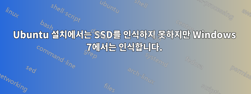 Ubuntu 설치에서는 SSD를 인식하지 못하지만 Windows 7에서는 인식합니다.