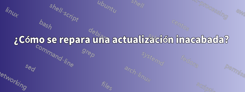 ¿Cómo se repara una actualización inacabada?