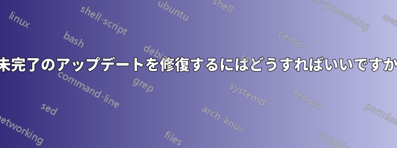 未完了のアップデートを修復するにはどうすればいいですか