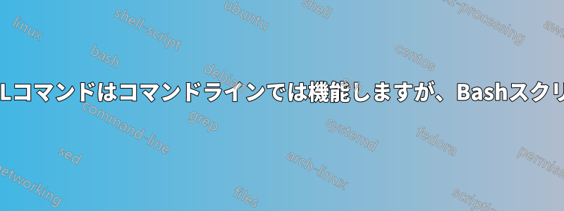 これらのwgetおよびcURLコマンドはコマンドラインでは機能しますが、Bashスクリプトでは機能しません。