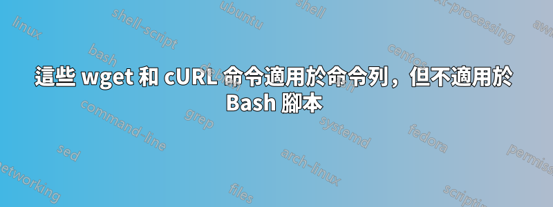 這些 wget 和 cURL 命令適用於命令列，但不適用於 Bash 腳本