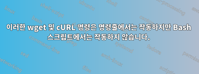 이러한 wget 및 cURL 명령은 명령줄에서는 작동하지만 Bash 스크립트에서는 작동하지 않습니다.