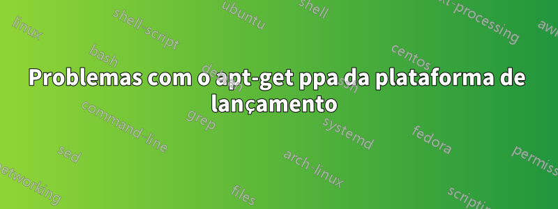 Problemas com o apt-get ppa da plataforma de lançamento 