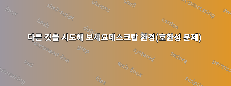 다른 것을 시도해 보세요데스크탑 환경(호환성 문제)