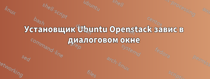 Установщик Ubuntu Openstack завис в диалоговом окне