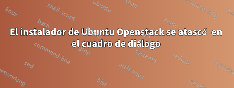 El instalador de Ubuntu Openstack se atascó en el cuadro de diálogo