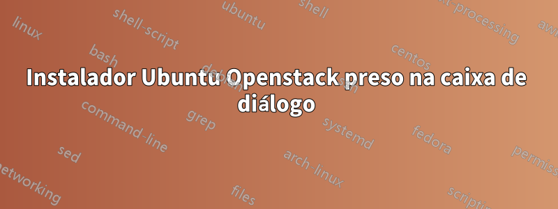 Instalador Ubuntu Openstack preso na caixa de diálogo