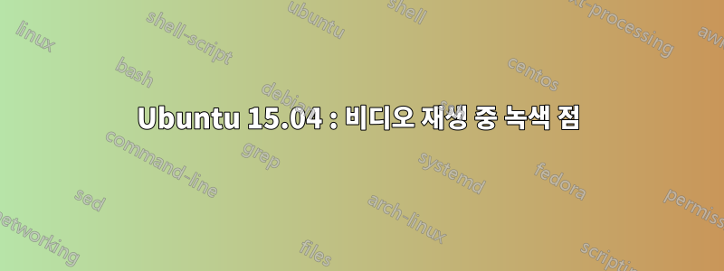 Ubuntu 15.04 : 비디오 재생 중 녹색 점