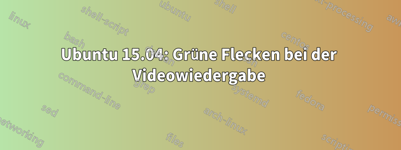 Ubuntu 15.04: Grüne Flecken bei der Videowiedergabe