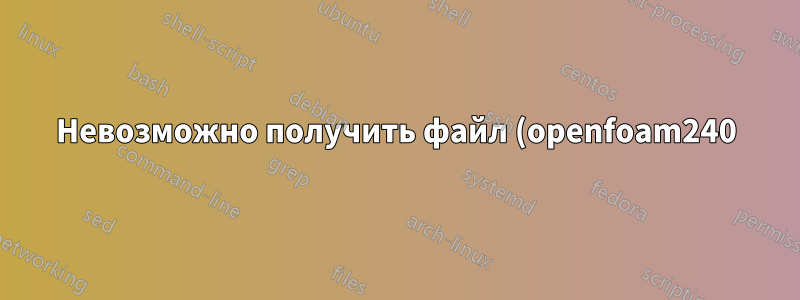 Невозможно получить файл (openfoam240) из sourceforge
